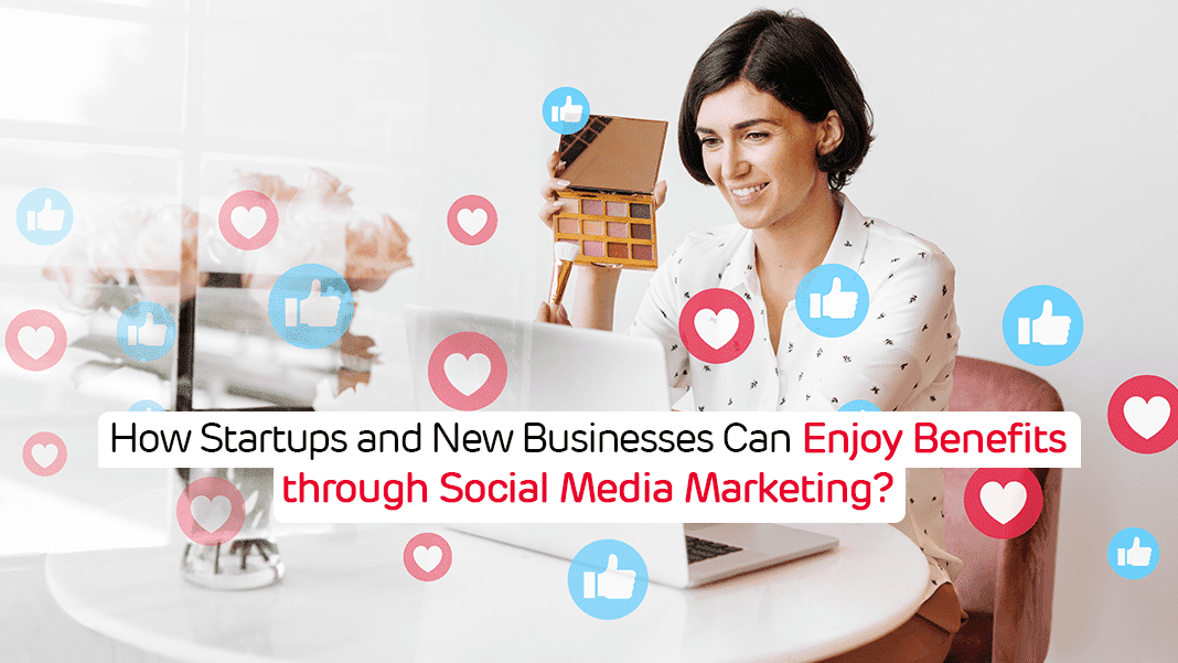 How Startups and New Businesses Can Enjoy Benefits through Social Media Marketing